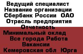 Ведущий специалист › Название организации ­ Сбербанк России, ОАО › Отрасль предприятия ­ Отчетность › Минимальный оклад ­ 1 - Все города Работа » Вакансии   . Кемеровская обл.,Юрга г.